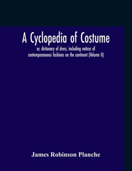 Paperback A Cyclopedia Of Costume, Or, Dictionary Of Dress, Including Notices Of Contemporaneous Fashions On The Continent; A General Chronological History Of T Book