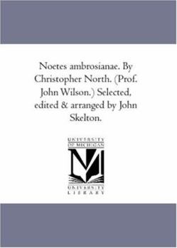 Paperback Noetes Ambrosianae. by Christopher North. (Prof. John Wilson.) Selected, Edited and Arranged by John Skelton. Book