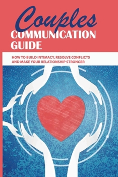 Paperback Couples Communication Guide: How To Build Intimacy, Resolve Conflicts and Make Your Relationship Stronger: Couples Communication Guide Book