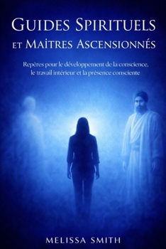 Guides Spirituels et Maîtres Ascensionnés: Repères pour le développement de la conscience, le travail intérieur et la présence consciente (French Edition)