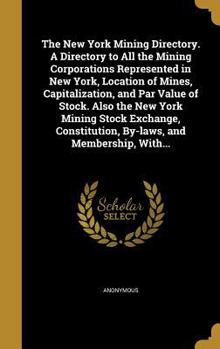 Hardcover The New York Mining Directory. A Directory to All the Mining Corporations Represented in New York, Location of Mines, Capitalization, and Par Value of Book