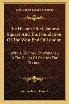 Paperback The History Of St. James's Square And The Foundation Of The West End Of London: With A Glimpse Of Whitehall In The Reign Of Charles The Second Book