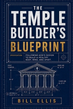 The Temple Builder's Blueprint: Following God's design to build a healthy body, mind, and spirit.