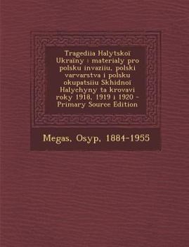 Paperback Tragediia Halytskoï Ukraïny: materialy pro polsku invaziiu, polski varvarstva i polsku okupatsiiu Skhidnoï Halychyny ta krovavi roky 1918, 1919 i 1 [Ukrainian] Book