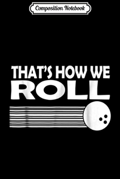 Composition Notebook: That How We Roll Bowling Great Gifts For Men Women Journal/Notebook Blank Lined Ruled 6x9 100 Pages