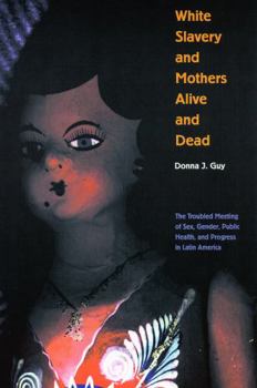 Paperback White Slavery and Mothers Alive and Dead: The Troubled Meeting of Sex, Gender, Public Health and Progress in Latin America Book