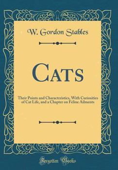 Hardcover Cats: Their Points and Characteristics, with Curiosities of Cat Life, and a Chapter on Feline Ailments (Classic Reprint) Book
