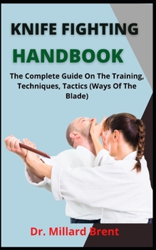 Knife Fighting Handbook: The Complete Guide On The Training, Techniques, Tactics