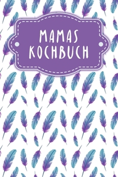 Mamas Kochbuch: Rezeptbuch zum Ausf?llen - Motiv: Federn