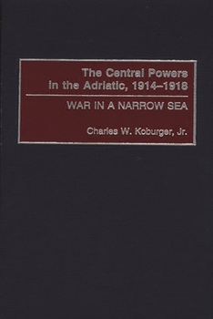 Hardcover The Central Powers in the Adriatic, 1914-1918: War in a Narrow Sea Book