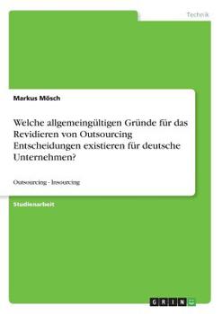 Paperback Welche allgemeingültigen Gründe für das Revidieren von Outsourcing Entscheidungen existieren für deutsche Unternehmen?: Outsourcing - Insourcing [German] Book