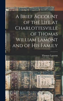 Hardcover A Brief Account of the Life at Charlottesville of Thomas William Lamont and of his Family Book