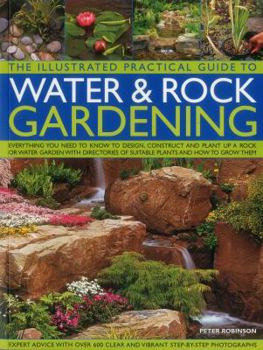 Paperback The Illustrated Practical Guide to Water & Rock Gardening: Everything You Need to Know to Design, Construct and Plant Up a Rock or Water Garden with D Book