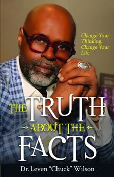 The Truth about the Facts: Change Your Thinking, Change Your Life