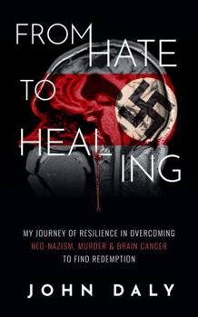Hardcover From Hate to Healing: My Journey of Resilience in Overcoming Neo-Nazism, Murder, and Brain Cancer to Find Redemption Book