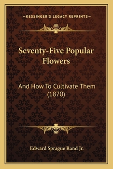 Paperback Seventy-Five Popular Flowers: And How To Cultivate Them (1870) Book