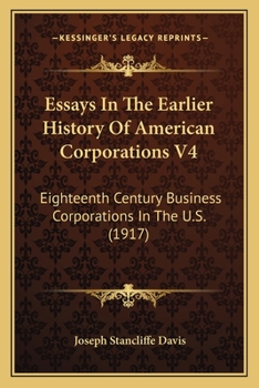 Paperback Essays In The Earlier History Of American Corporations V4: Eighteenth Century Business Corporations In The U.S. (1917) Book