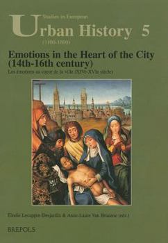 Emotions in the Heart of the City 14th-16th Century (Studies in European Urban History (1100-1800)) (Studies in European Urban History (1100-1800)) - Book #5 of the Studies in European Urban History