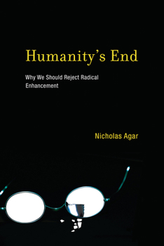 Humanity's End: Why We Should Reject Radical Enhancement - Book  of the Life and Mind: Philosophical Issues in Biology and Psychology