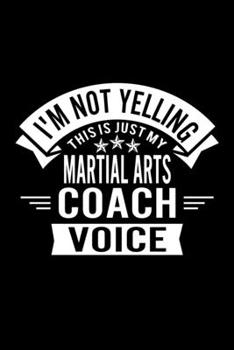 I'm Not Yelling This Is Just My Martial Arts Coach Voice: Lined Journal, 120 Pages, 6x9 Sizes, Funny Martial Arts Player and Coach Notebook Gift for Team Coaches and Players