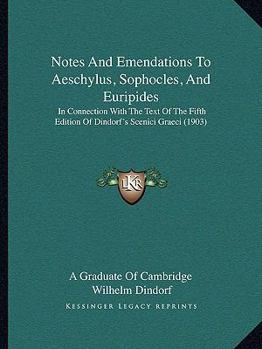 Paperback Notes And Emendations To Aeschylus, Sophocles, And Euripides: In Connection With The Text Of The Fifth Edition Of Dindorf's Scenici Graeci (1903) Book