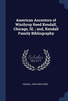 American ancestors of Winthrop Reed Kendall, Chicago, Ill. ; and, Kendall family bibliography