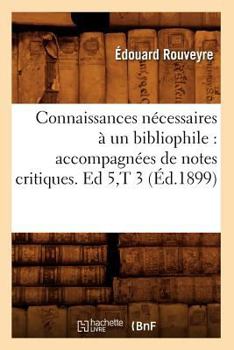 Paperback Connaissances Nécessaires À Un Bibliophile: Accompagnées de Notes Critiques. Ed 5, T 3 (Éd.1899) [French] Book