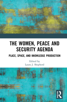 Hardcover The Women, Peace and Security Agenda: Place, Space, and Knowledge Production Book