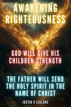 Awakening Righteousness - God Will Give His Children Strength: The Father Will Send The Holy Spirit In The Name of Christ