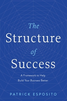 Hardcover The Structure of Success: A Framework to Help Build Your Business Better Book