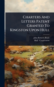 Hardcover Charters And Letters Patent Granted To Kingston Upon Hull Book