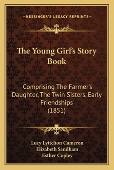 Paperback The Young Girl's Story Book: Comprising The Farmer's Daughter, The Twin Sisters, Early Friendships (1851) Book