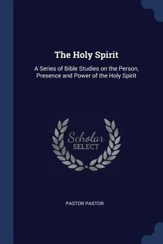 The Holy Spirt A Series of Bible Studies on the Person, Presence and Power of the Holy Spirit