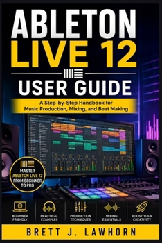 Paperback ABLETON LIVE 12 USER GUIDE: A Step-by-Step Handbook for Music Production, Mixing, and Beat Making Book