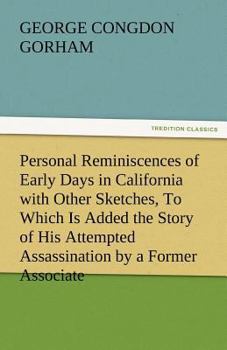 PERSONAL REMINISCENCES OF EARLY DAYS IN CALIFORNIA WITH OTHER SKETCHES, TO WHICH IS ADDED THE STORY OF HIS ATTEMPTED ASSASSINATION BY A FORMER ASSOCIATE ON THE SUPREME BENCH OF THE STATE, BY HON. GEOR