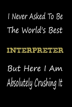 I Never Asked To Be The World's Best Interpreter But Here I Am Absolutely Crushing It: coworker gift -birthday Journal Notebook/diary note 120 Blank Lined Page (6 x 9’), for men/women