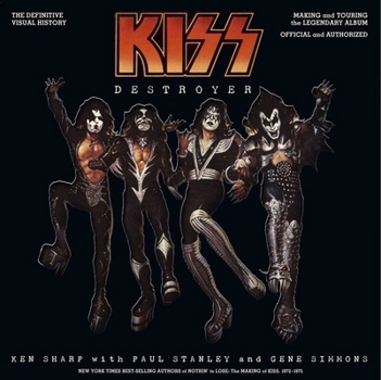 KISS Destroyer: The Definitive Visual History: Making the Legendary Album and Memories of the Spirit of '76 Tour, Official and Authorized
