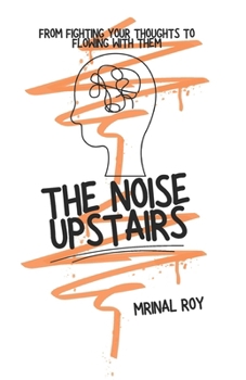 The Noise Upstairs: From Fighting Your Thoughts to Flowing With Them