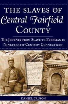 Paperback The Slaves of Central Fairfield County: The Journey from Slave to Freeman in Nineteenth-Century Connecticut Book