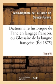 Paperback Dictionnaire Historique de l'Ancien Langage François.Tome VII. H-Myt: , Ou Glossaire de la Langue Françoise Depuis Son Origine Jusqu'au Siècle de Loui [French] Book