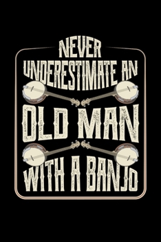 Never Underestimate An Old Man With A Banjo: Bluegrass Journal, Banjo Notebook Note-Taking Planner Book, Gift For Bluegrass Music Genre Fans