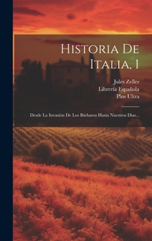 Historia De Italia, 1: Desde La Invasión De Los Bárbaros Hasta Nuestros Dias...