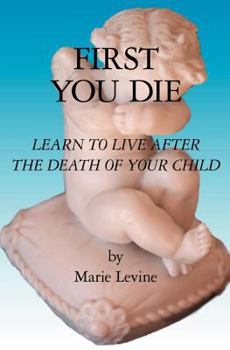 Paperback First You Die: Learn to Live After The Death Of Your Child Book