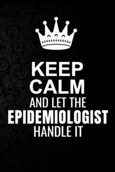 Paperback Keep Calm and Let the Epidemiologist Handle It: 6*9 Inch 100 Pages Epidemiologist Blanked Lined Journal / Notebooks as Gift for Your friend, coworker, Book