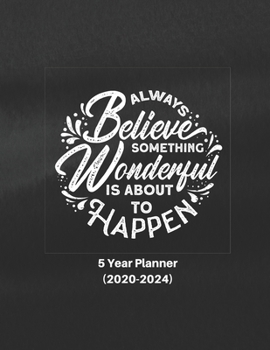 Paperback Always Believe Something Wonderful is About to Happen: Ultimate Five (5) Year Planner For Extreme Organizers Book