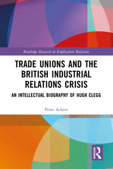 Hardcover Trade Unions and the British Industrial Relations Crisis: An Intellectual Biography of Hugh Clegg Book