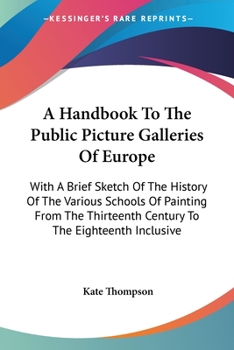 Paperback A Handbook To The Public Picture Galleries Of Europe: With A Brief Sketch Of The History Of The Various Schools Of Painting From The Thirteenth Centur Book