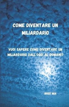 Paperback Come diventare un miliardario: Vuoi sapere come diventare un miliardario dall'oggi al domani? [Italian] Book