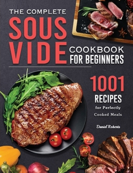 Paperback The Complete Sous Vide Cookbook for Beginners: 1001 Recipes for Perfectly Cooked Meals Book
