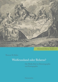 Weissrussland Oder Belarus?: Die Weisse Russ in Historiographie Und Kartographie (Historische Belarus-Studien, 11) (German Edition)